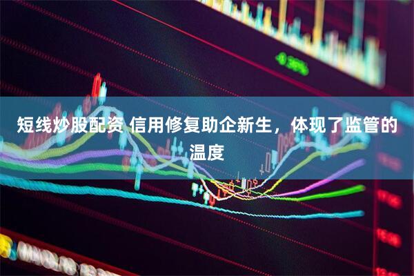 短线炒股配资 信用修复助企新生，体现了监管的温度