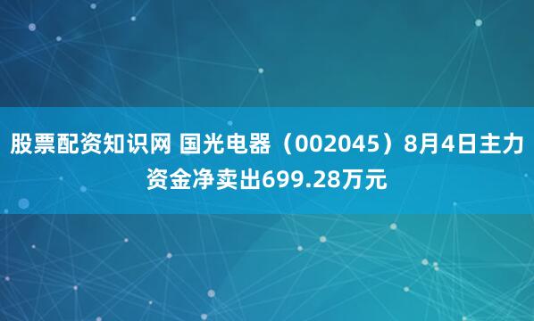 股票配资知识网 国光电器（002045）8月4日主力资金净卖出699.28万元